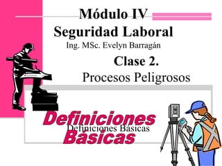 Definiciones Básicas
Módulo IV
Seguridad Laboral
Ing. MSc. Evelyn Barragán
Clase 2.
Procesos Peligrosos
 