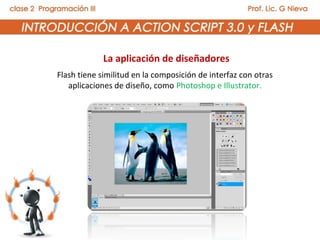 La aplicación de diseñadores
Flash tiene similitud en la composición de interfaz con otras
aplicaciones de diseño, como Photoshop e Illustrator.