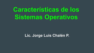 Características de los
Sistemas Operativos
Lic. Jorge Luis Chalén P.
 