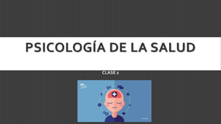 PSICOLOGÍA DE LA SALUD
CLASE 2
 