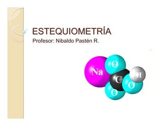 ESTEQUIOMETRÍA
Profesor: Nibaldo Pastén R.
 