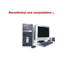 Necesitamos una computadora  (x) 