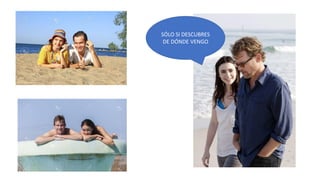 SÓLO SI DESCUBRES
DE DÓNDE VENGO
 