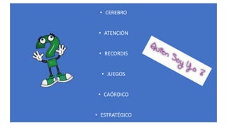• CEREBRO
• ATENCIÓN
• RECORDIS
• JUEGOS
• CAÓRDICO
• ESTRATÉGICO
 
