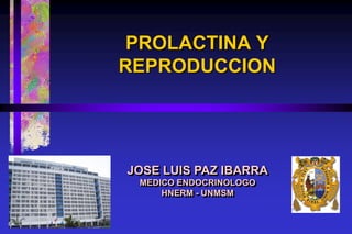 PROLACTINA Y
REPRODUCCION
JOSE LUIS PAZ IBARRA
MEDICO ENDOCRINOLOGO
HNERM - UNMSM
 