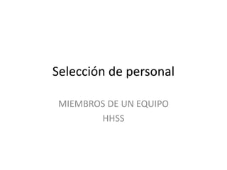 Selección de personal
MIEMBROS DE UN EQUIPO
HHSS
 