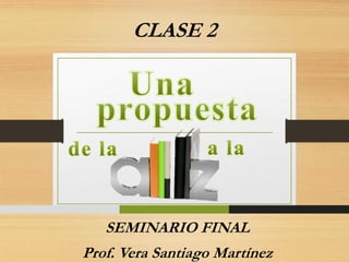 CLASE 2

SEMINARIO FINAL

Prof. Vera Santiago Martínez

 