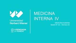 MEDICINA
INTERNA IV
MEDICINA HUMANA
Sesión N° 03 – Semana 02
 