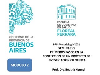 Prof. Dra.Beatriz Kennel
BFC- Metodología 2021
SEMINARIO
PRIMEROS PASOS EN LA
CONFECCION DE UN PROYECTO DE
INVESTIGACION CIENTIFICA
MODULO 2
 