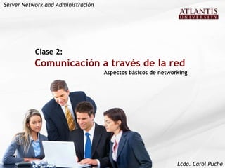 Comunicación a través de la red Aspectos básicos de networking Clase 2:   Server Network and Administración Lcda. Carol Puche 