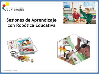 Copyright © 2013
Sesiones de Aprendizaje
con Robótica Educativa
 