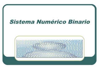 Sistema Numérico Binario
 