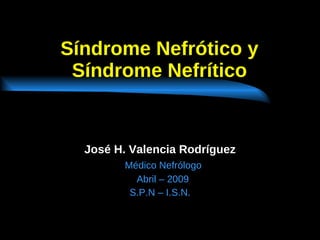 Síndrome Nefrótico y Síndrome Nefrítico José H. Valencia Rodríguez Médico Nefrólogo Abril – 2009 S.P.N – I.S.N. 