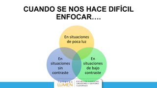 CUANDO SE NOS HACE DIFÍCIL
ENFOCAR….
En situaciones
de poca luz
En
situaciones
de bajo
contraste
En
situaciones
sin
contraste
 