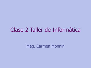 Clase 2 Taller de Informática Mag. Carmen Monnin 