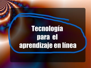 Tecnología
para el
aprendizaje en línea
 