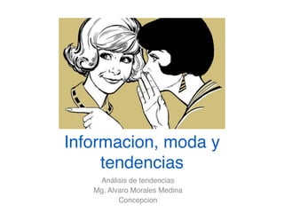 Informacion, moda y
tendencias
Análisis de tendencias
Mg. Alvaro Morales Medina
Concepcion

 