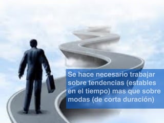 Se hace necesario trabajar
sobre tendencias (estables
en el tiempo) mas que sobre
modas (de corta duración)

 