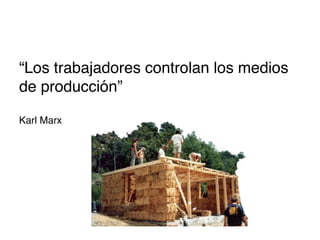 “Los trabajadores controlan los medios
de producción”


Karl Marx

 