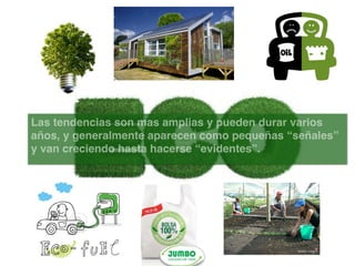 Las tendencias son mas amplias y pueden durar varios
años, y generalmente aparecen como pequeñas “señales”
y van creciendo hasta hacerse “evidentes”.

 