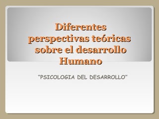 DiferentesDiferentes
perspectivas teóricasperspectivas teóricas
sobre el desarrollosobre el desarrollo
HumanoHumano
“PSICOLOGIA DEL DESARROLLO”
 