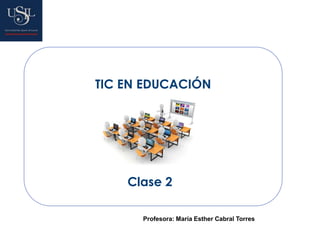 TIC EN EDUCACIÓN
Clase 2
Profesora: María Esther Cabral Torres
 