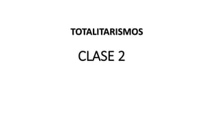 CLASE 2
TOTALITARISMOS
 