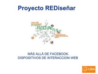 Proyecto   REDiseñar   MÁS ALLÁ DE FACEBOOK.  DISPOSITIVOS DE INTERACCION WEB     