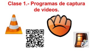 Clase 1.- Programas de captura
de videos.
 