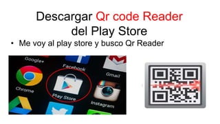 Descargar Qr code Reader
del Play Store
• Me voy al play store y busco Qr Reader
 