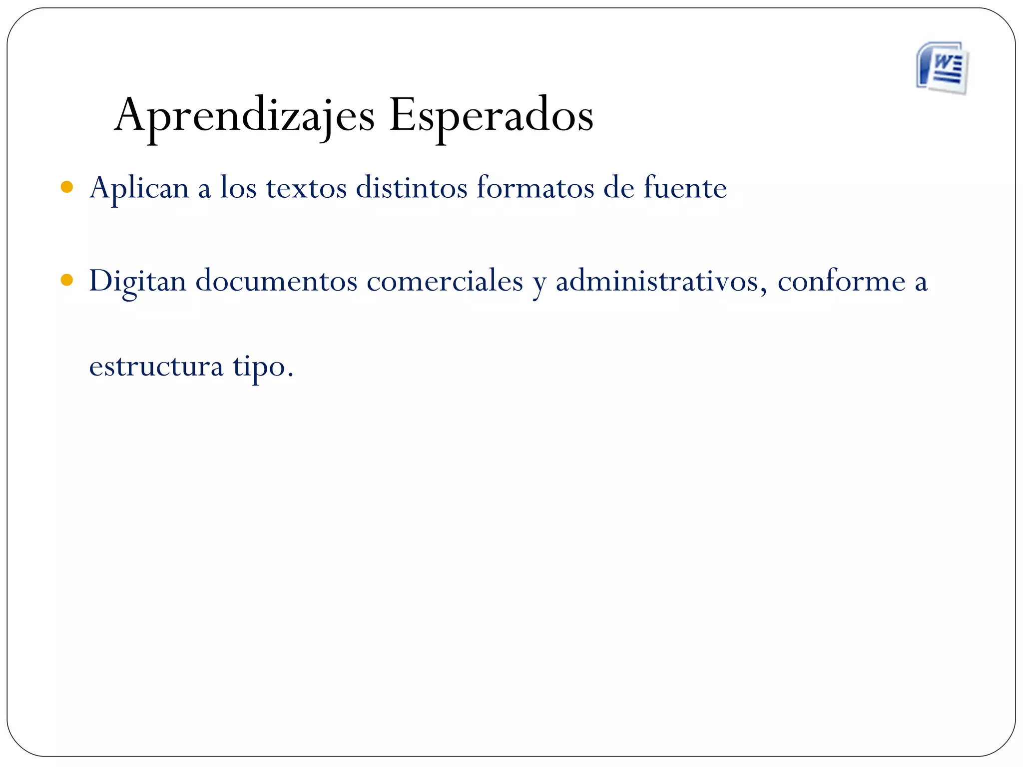 Aprendizajes Esperados Aplican a los textos distintos formatos de fuente Digitan documentos comerciales y administrativos, conforme a estructura tipo. 
