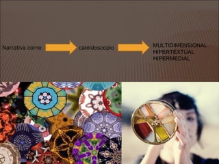 Narrativa como   caleidoscopio   MULTIDIMENSIONAL
                                 HIPERTEXTUAL
                                 HIPERMEDIAL
 