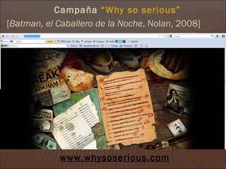 Campaña “Why so serious”
[Batman, el Caballero de la Noche, Nolan, 2008]




            www.whysoserious.com
 