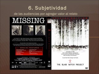 6. Subjetividad
de las audiencias por agregar valor al relato
 