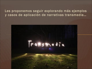 Les proponemos seguir explorando más ejemplos
y casos de aplicación de narrativas transmedia…
 