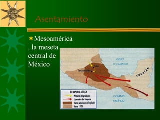 Asentamiento
Mesoamérica
. la meseta
central de
México
 