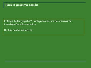 Para la próxima sesión Entrega Taller grupal n°1, incluyendo lectura de artículos de investigación seleccionados. No hay control de lectura 