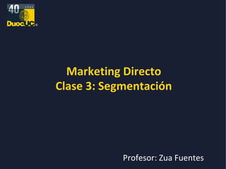 Marketing Directo Clase 3: Segmentación Profesor: Zua Fuentes 