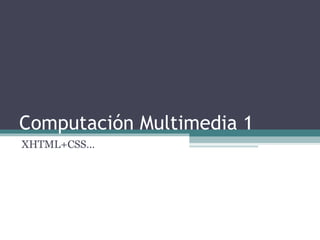 Computación Multimedia 1 XHTML+CSS… 