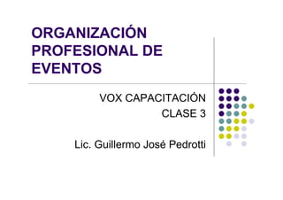 ORGANIZACIÓN
PROFESIONAL DE
EVENTOS
         VOX CAPACITACIÓN
                  CLASE 3

    Lic. Guillermo José Pedrotti
 