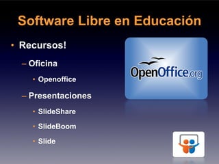 Software Libre en Educación
• Recursos!
  – Oficina
    • Openoffice

  – Presentaciones
    • SlideShare

    • SlideBoom

    • Slide
 