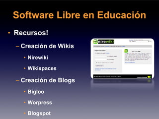 Software Libre en Educación
• Recursos!
  – Creación de Wikis
    • Nirewiki

    • Wikispaces

  – Creación de Blogs
    • Bigloo

    • Worpress

    • Blogspot
 