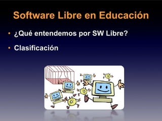 Software Libre en Educación
• ¿Qué entendemos por SW Libre?

• Clasificación
 