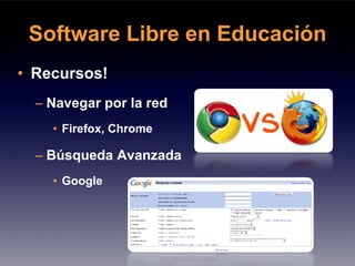 Software Libre en Educación
• Recursos!
  – Navegar por la red
    • Firefox, Chrome

  – Búsqueda Avanzada
    • Google
 