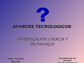 AVANCES TECNOLOGICOS INVESTIGACION, CIENCIA Y TECNOLOGIA Profa. Yamileth Quezada 