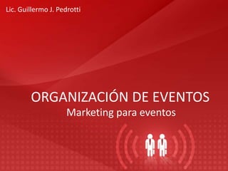 ORGANIZACIÓN DE EVENTOS
Marketing para eventos
Lic. Guillermo J. Pedrotti
 