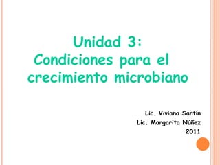 Unidad 3: Condiciones para el  crecimiento microbiano Lic. Viviana Santín Lic. Margarita Núñez 2011 
