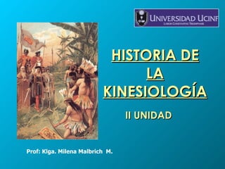 HISTORIA DE LA KINESIOLOGÍA II UNIDAD Prof: Klga. Milena Malbrich  M. 