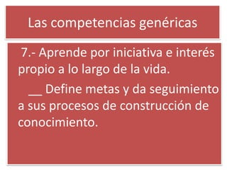 Las competencias genéricas 7.- Aprende por iniciativa e interés propio a lo largo de la vida. __ Define metas y da seguimiento a sus procesos de construcción de conocimiento. 