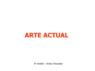 ARTE ACTUAL  4º medio – Artes Visuales 